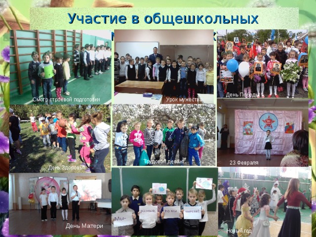 Участие в общешкольных мероприятиях День Победы Урок мужества Смотр строевой подготовки Трудовой десант 23 Февраля  День Здоровья День Матери Новый год 