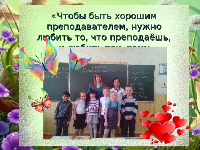 «Чтобы быть хорошим преподавателем, нужно любить то, что преподаёшь, и любить тех, кому преподаёшь...» 