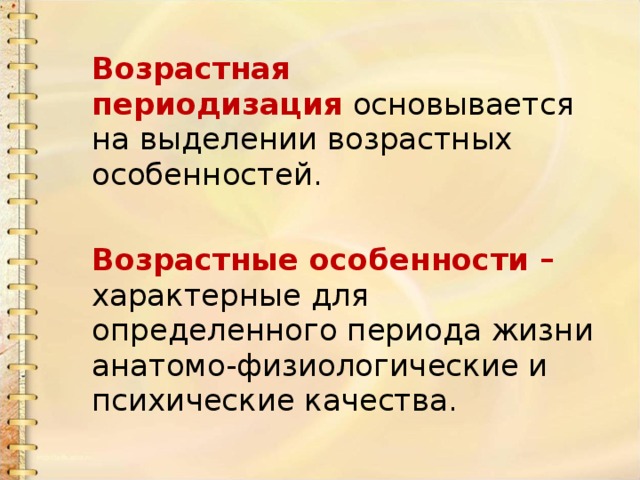 Возрастная периодизация  основывается на выделении возрастных особенностей.    Возрастные особенности – характерные для определенного периода жизни анатомо-физиологические и психические качества. 