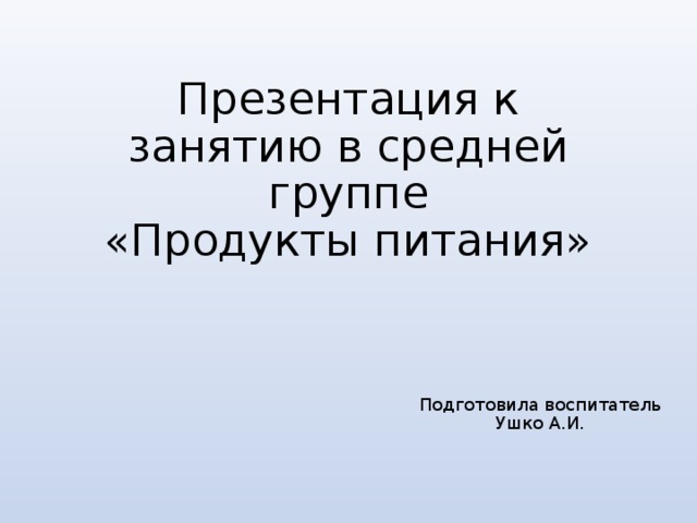 Презентация к занятию в средней группе  «Продукты питания» Подготовила воспитатель Ушко А.И. 