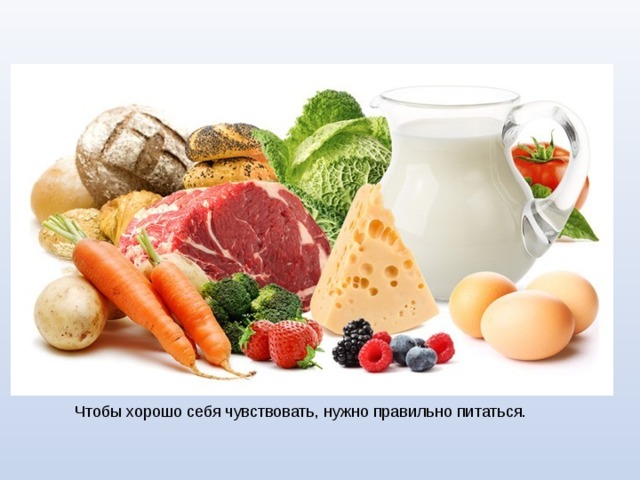 Чтобы хорошо себя чувствовать, нужно правильно питаться. 