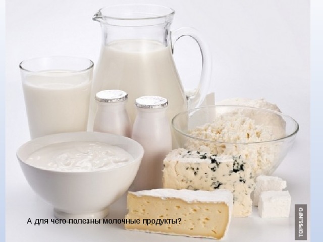 А для чего полезны молочные продукты? 