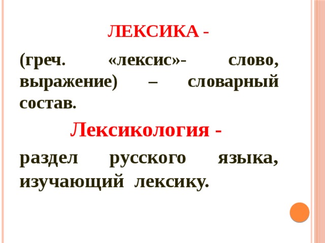 ЛЕКСИКА - (греч. «лексис»- слово, выражение) – словарный состав. Лексикология - раздел русского языка, изучающий лексику. 