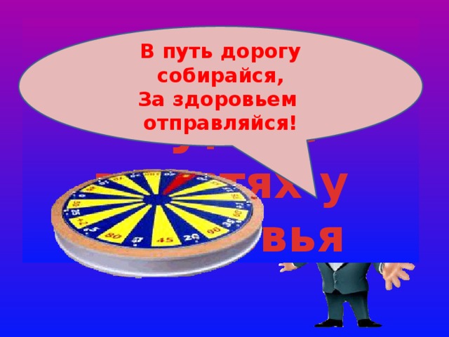 Поле Чудес в гостях у Здоровья В путь дорогу собирайся, За здоровьем отправляйся! 