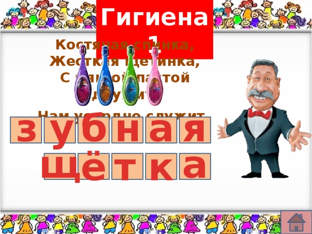 Гигиена 1 Костяная спинка, Жесткая щетинка, С мягкой пастой дружит, Нам усердно служит . н б я а з у щ а ё т к 