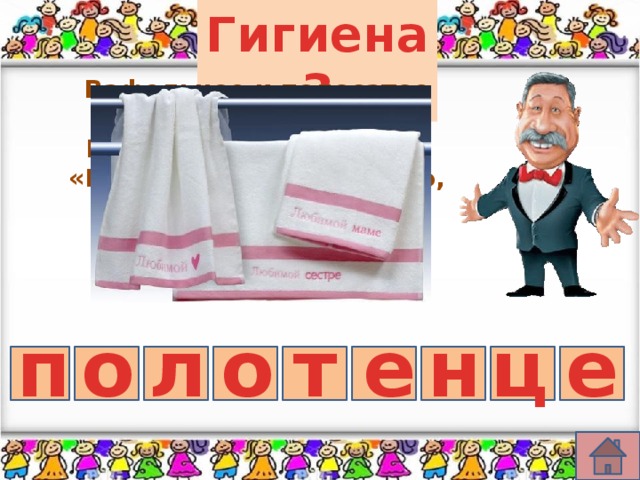 Гигиена 3 Вафельное и полосатое Гладкое и лохматое, Говорят нам два конца: «Помойся хоть немножко, Чернила смой с лица! Иначе ты в полдня Испачкаешь меня!» т е ц н п о л о е 