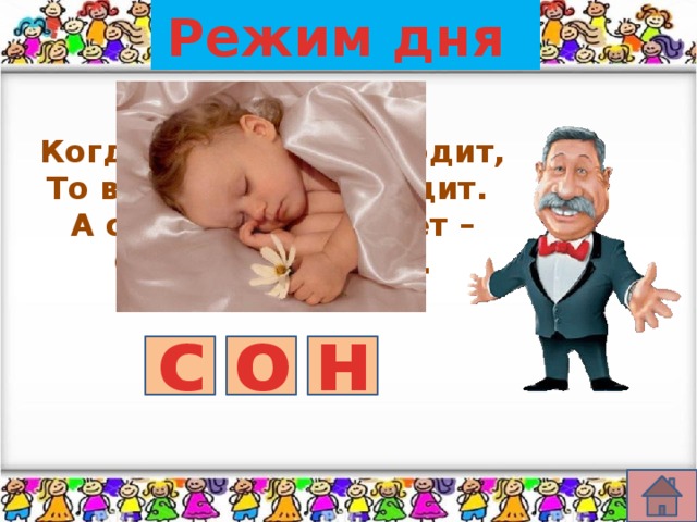 Режим дня Когда он к нам приходит, То в сказку всех уводит. А солнышко взойдет – Он сразу и уйдет. с о н 