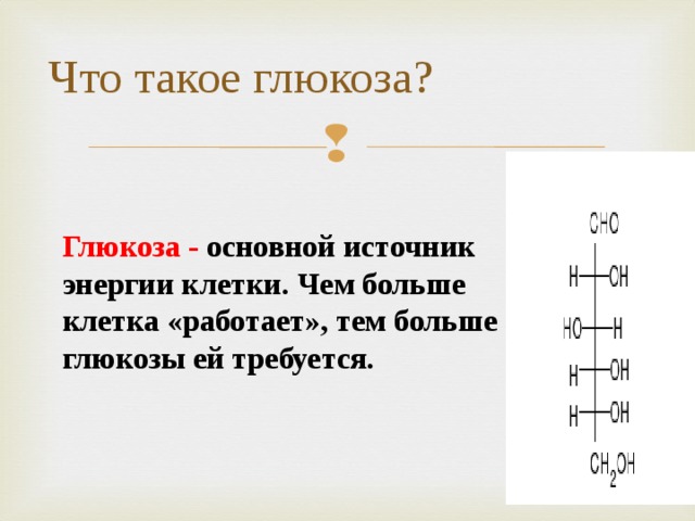 Что такое глюкоза?   Глюкоза - основной источник энергии клетки. Чем больше клетка «работает», тем больше глюкозы ей требуется.