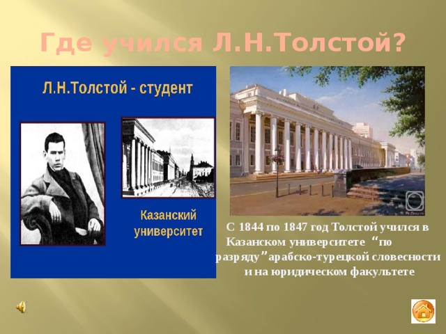 Где учился Л.Н.Толстой? С 1844 по 1847 год Толстой учился в Казанском университете “ по разряду ” арабско-турецкой словесности  и на юридическом факультете 
