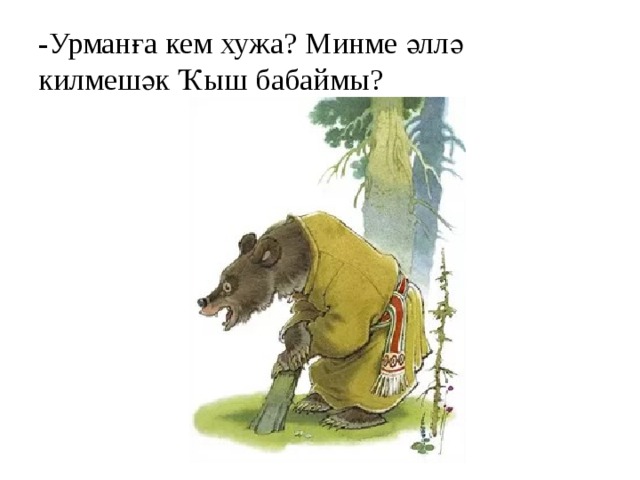 -Урманға кем хужа? Минме әллә килмешәк Ҡыш бабаймы? 