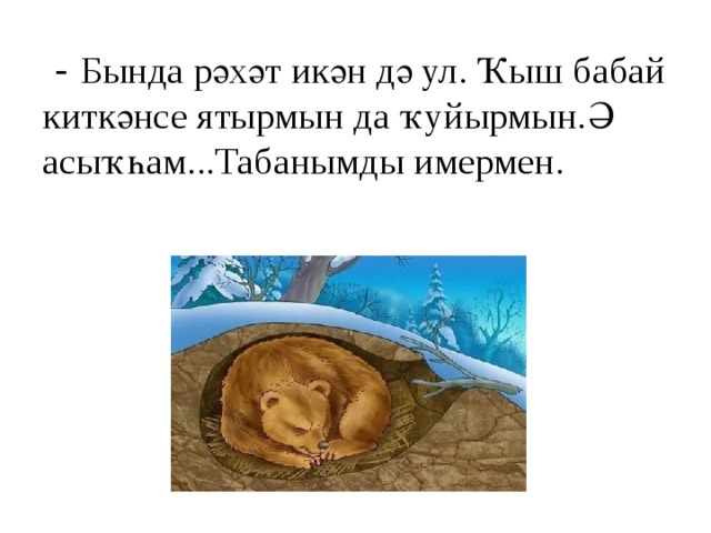  - Бында рәхәт икән дә ул. Ҡыш бабай киткәнсе ятырмын да ҡуйырмын.Ә асыҡһам...Табанымды имермен. 