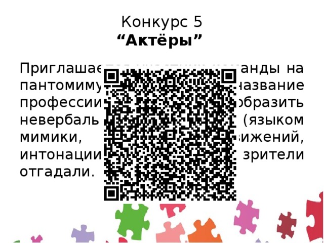 Конкурс 5  “Актёры”  Приглашается участник команды на пантомиму. Необходимо название профессии изобразить невербальными средствами (языком мимики, жестов, телодвижений, интонации), чтобы зрители отгадали. 