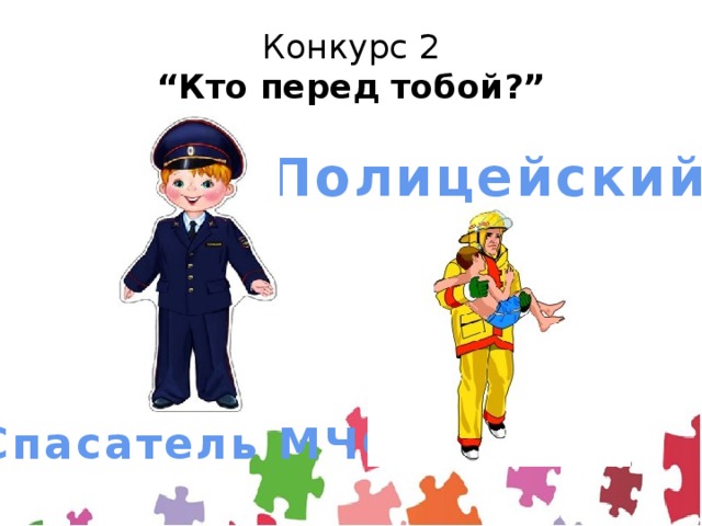 Конкурс 2  “Кто перед тобой?” Полицейский Спасатель МЧС 