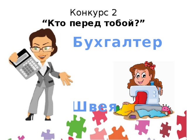 Конкурс 2  “Кто перед тобой?” Бухгалтер Швея 