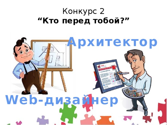 Конкурс 2  “Кто перед тобой?” Архитектор Web-дизайнер 