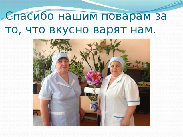 Спасибо нашим поварам за то, что вкусно варят нам.   