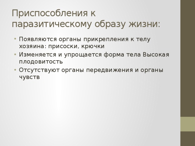 Приспособления к паразитическому образу жизни: Появляются органы прикрепления к телу хозяина: присоски, крючки Изменяется и упрощается форма тела Высокая плодовитость Отсутствуют органы передвижения и органы чувств 