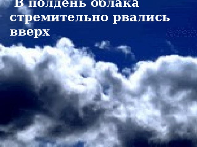  Утром наплывали ряды плотных белых облаков. 