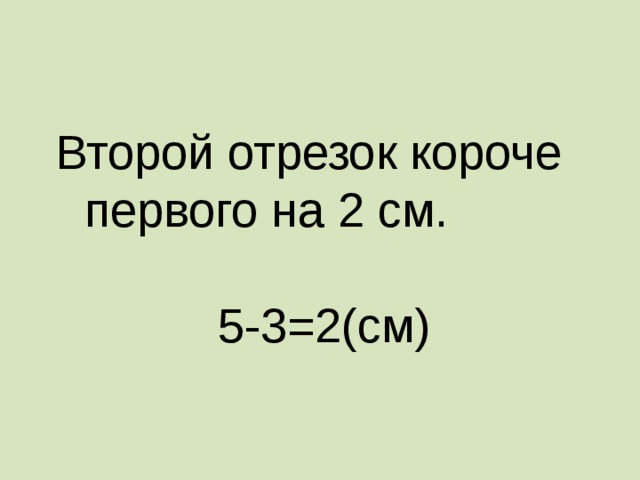  Второй отрезок короче первого на 2 см.  5-3=2(см) 