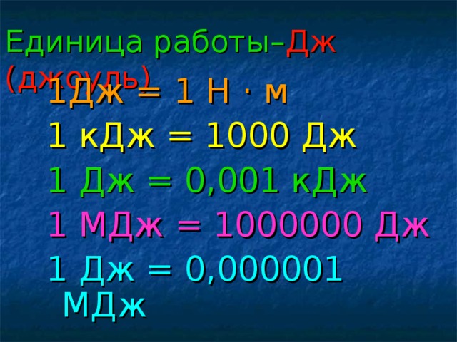 Единица работы– Дж (джоуль) 1Дж = 1 Н · м 1 кДж = 1000 Дж 1 Дж = 0,001 кДж 1 МДж = 1000000 Дж 1 Дж = 0,000001 МДж 
