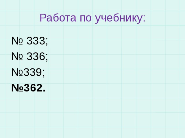 Работа по учебнику: № 333; № 336; № 339; № 362. 