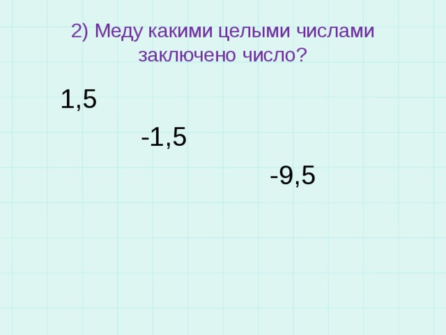 2) Меду какими целыми числами заключено число?  1,5  -1,5  -9,5 