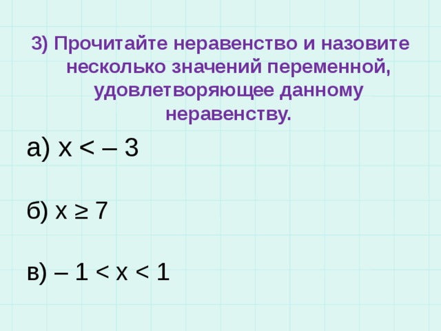 3) Прочитайте неравенство и назовите несколько значений переменной, удовлетворяющее данному неравенству. а) х б) x ≥ 7 в) – 1 