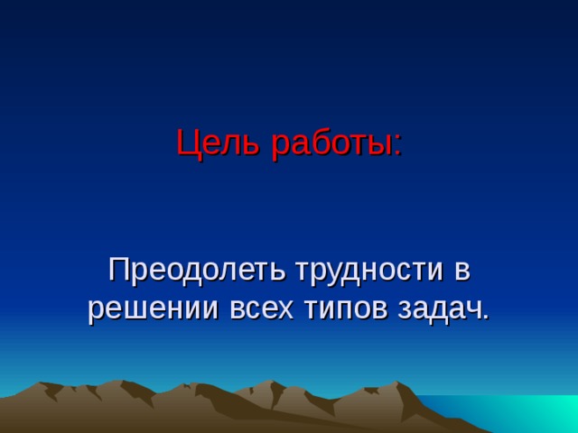         Цель работы:    Преодолеть трудности в решении всех типов задач.   