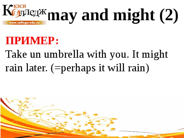 may and might (2) ПРИМЕР:  Take un umbrella with you. It might rain later. (=perhaps it will rain) 