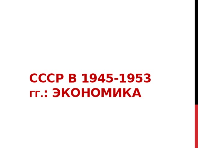 СССР в 1945-1953 гг. : ЭКОНОМИКА 