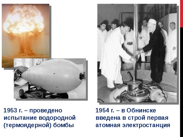 1953 г. – проведено испытание водородной (термоядерной) бомбы 1954 г. – в Обнинске введена в строй первая атомная электростанция 