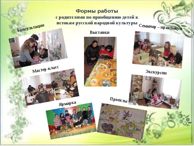 Семинар – практикум Мастер-класс Консультации Проекты Экскурсии Ярмарка Формы работы с родителями по приобщению детей к истокам русской народной культуры Выставки 