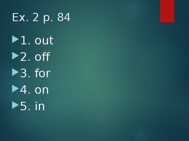 Ex. 2 p. 84 1. out 2. off 3. for 4. on 5. in 