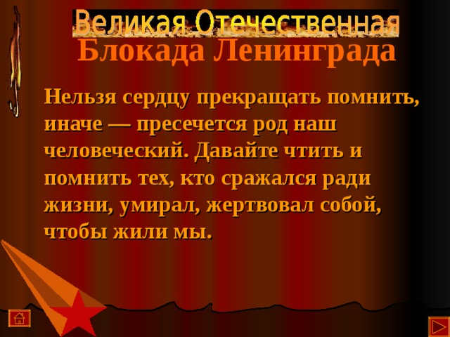  Блокада Ленинграда  Нельзя сердцу прекращать помнить, иначе — пресечется род наш человеческий. Давайте чтить и помнить тех, кто сражался ради жизни, умирал, жертвовал собой, чтобы жили мы.   