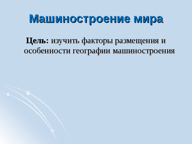 Машиностроение мира Цель: изучить факторы размещения и особенности географии машиностроения 