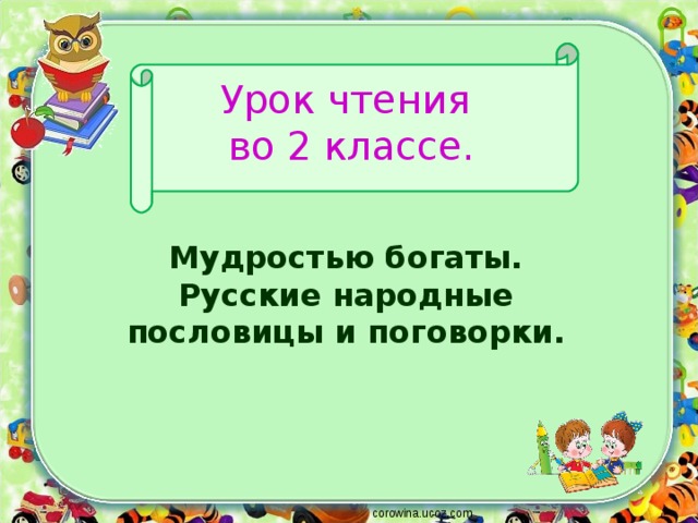  Урок чтения  во 2 классе.   Мудростью богаты. Русские народные пословицы и поговорки. corowina.ucoz.com 