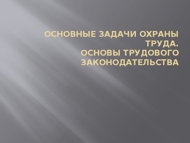 Основные задачи охраны труда.  Основы трудового законодательства 
