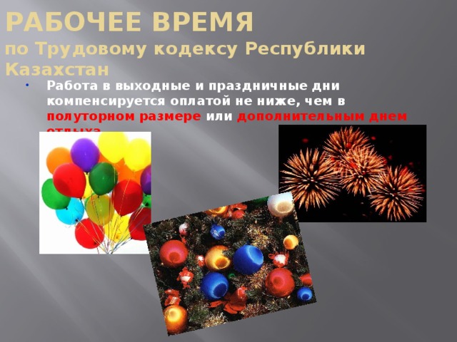 РАБОЧЕЕ ВРЕМЯ  по Трудовому кодексу Республики Казахстан Работа в выходные и праздничные дни компенсируется оплатой не ниже, чем в полуторном размере или дополнительным днем отдыха . 