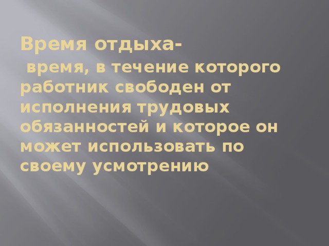 Время отдыха-   время, в течение которого работник свободен от исполнения трудовых обязанностей и которое он может использовать по своему усмотрению 
