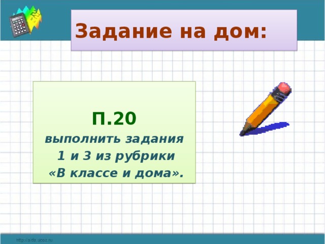 Задание на дом:  П.20 выполнить задания  1 и 3 из рубрики  «В классе и дома». 
