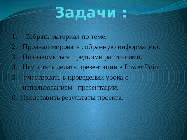Задачи : 1. Собрать материал по теме. 2. Проанализировать собранную информацию. 3. Познакомиться с редкими растениями. 4. Научиться делать презентации в Power Point. 5. Участвовать в проведении урока с  использованием презентации. 6. Представить результаты проекта. 