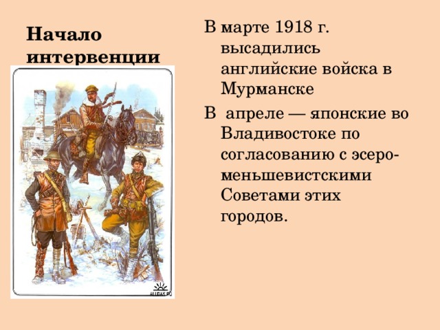 Начало интервенции В марте 1918 г. высадились английские войска в Мурманске В апреле — японские во Владивостоке по согласованию с эсеро-меньшевистскими Советами этих городов. 