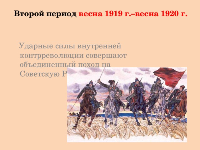 Второй период весна 1919 г.–весна 1920 г.  Ударные силы внутренней контрреволюции совершают объединенный поход на Советскую Россию 