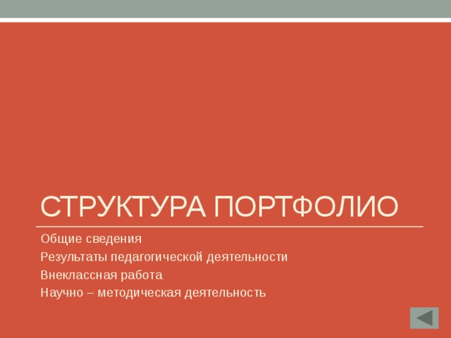 Структура портфолио Общие сведения Результаты педагогической деятельности Внеклассная работа Научно – методическая деятельность 