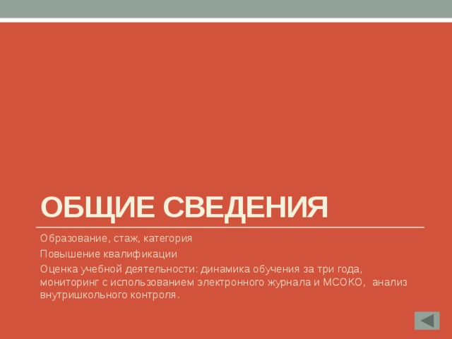 Общие сведения Образование, стаж, категория Повышение квалификации Оценка учебной деятельности: динамика обучения за три года, мониторинг с использованием электронного журнала и МСОКО, анализ внутришкольного контроля. 