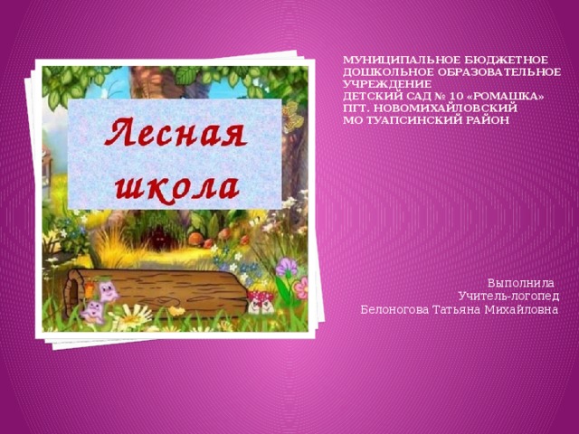    Муниципальное бюджетное дошкольное образовательное учреждение  детский сад № 10 «Ромашка»  пгт. Новомихайловский  МО Туапсинский район Выполнила Учитель-логопед Белоногова Татьяна Михайловна 