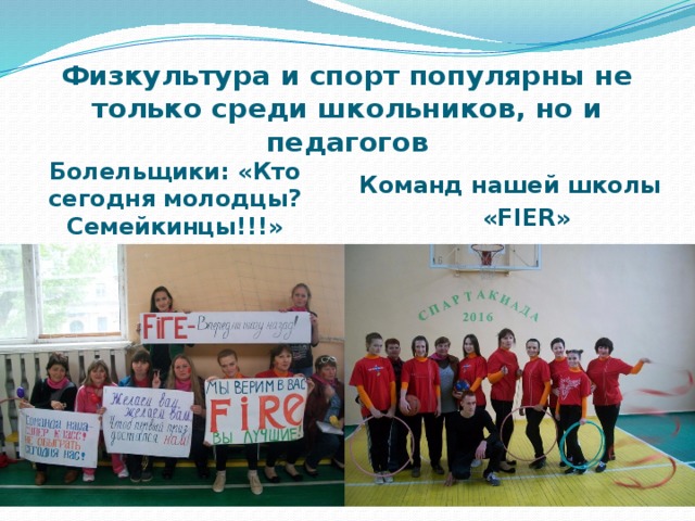Физкультура и спорт популярны не только среди школьников, но и педагогов Болельщики: «Кто сегодня молодцы? Семейкинцы!!!» Команд нашей школы  «FIER» 
