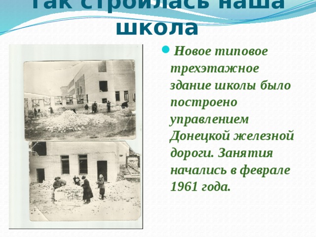 Так строилась наша школа Новое типовое трехэтажное здание школы было построено управлением Донецкой железной дороги. Занятия начались в феврале 1961 года.     