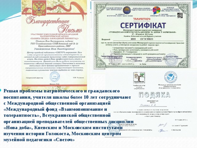 Решая проблемы патриотического и гражданского воспитания, учителя школы более 10 лет сотрудничают с Международной общественной организацией «Международный фонд «Взаимопонимание и толерантность», Всеукраинской общественной организацией преподавателей общественных дисциплин «Нова доба», Киевским и Московским институтами изучения истории Голокоста, Московским центром музейной педагогики «Светоч» 