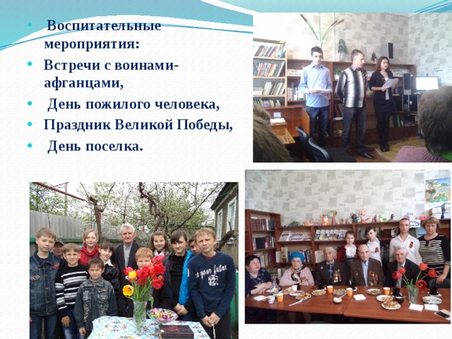  Воспитательные мероприятия: Встречи с воинами-афганцами,  День пожилого человека, Праздник Великой Победы,  День поселка. 
